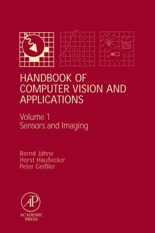 1
                  1   2
                      2   1
                          1
                  2 4
                  2 4     2
                          2
                  1
                  1   2
                      2   1
                          1




HANDBOOK OF
COMPUTER VISION AND
APPLICATIONS
Volume 1
Sensors and Imaging


Bernd Jähne
Horst Haußecker
Peter Geißler




ACADEMIC
  PRESS
 