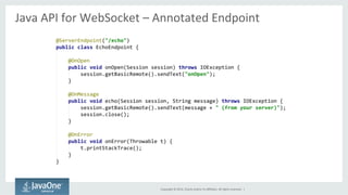 Java 
API 
for 
WebSocket 
– 
Annotated 
Endpoint 
Copyright 
© 
2014, 
Oracle 
and/or 
its 
affiliates. 
All 
rights 
reserved. 
| 
 