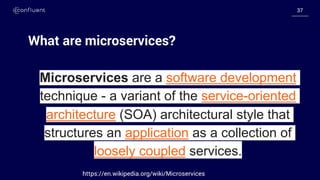 3737
What are microservices?
Microservices are a software development
technique - a variant of the service-oriented
architecture (SOA) architectural style that
structures an application as a collection of
loosely coupled services.
https://en.wikipedia.org/wiki/Microservices
 