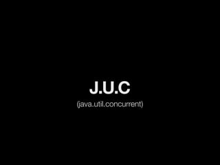 J.U.C
(java.util.concurrent)
 