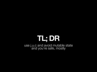TL; DR
use j.u.c and avoid mutable state
     and you’re safe, mostly
 