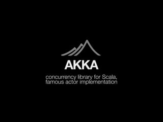 AKKA
concurrency library for Scala,
famous actor implementation
 