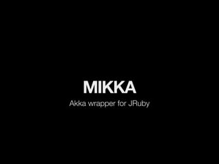 MIKKA
Akka wrapper for JRuby
 