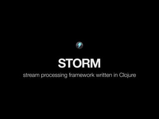 STORM
stream processing framework written in Clojure
 