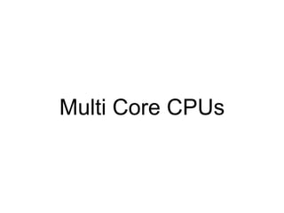 Multi Core CPUs
 