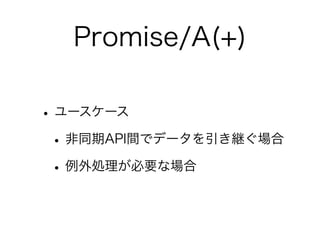 Promise/A(+)
•ユースケース
•非同期API間でデータを引き継ぐ場合
•例外処理が必要な場合
 