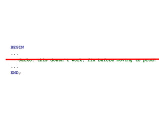 BEGIN
...
-- Jacko: this doesn’t work, fix before moving to prod!
...
END;
 