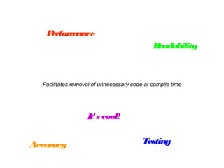 Facilitates removal of unnecessary code at compile time
Performance
Readability
Accuracy Testing
It's cool!
 