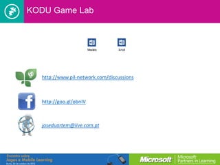 KODU Game Lab




  http://www.pil-network.com/discussions



  http://goo.gl/obnIV



  joseduartem@live.com.pt
 
