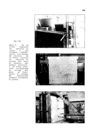 Fig.7.41
Muro 2. En la
vista superior
se aprecia la
junta a ras
columna - albañi-
lería, con mechas
de anclaje. En
la vista central
se observa el
estado del muro
al término del
ensayo estático.
y la vista infe-
rior corresponde
al estado del
muro al fina-
lizar el ensayo
de simulación
sísmica ortogonal
al plano.
169
 