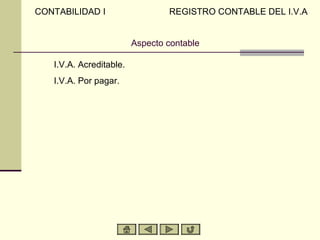 Aspecto contable
A) I.V.A. Acreditable.
B) I.V.A. Por pagar.
CONTABILIDAD I REGISTRO CONTABLE DEL I.V.A
 