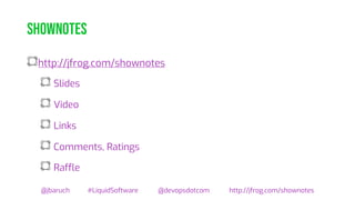 shownotes
http://jfrog.com/shownotes
Slides
Video
Links
Comments, Ratings
Raffle
@jbaruch #LiquidSoftware @devopsdotcom http://jfrog.com/shownotes
 