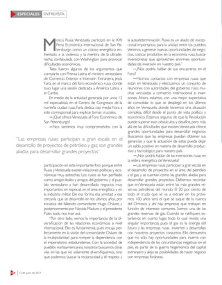 ENTREVISTA
58 12 de junio de 2017
ESPECIALES
M
oscú, Rusia.Venezuela participó en la XXI
Feria Económica Internacional de San Pe-
tersburgo como un coloso energético en-
frentado a la violencia y la mentira de la ultrade-
recha, confabulada con Washington para provocar
dificultades económicas.
Tales fueron algunos de los argumentos que
comparte con Prensa Latina el ministro venezolano
de Comercio Exterior e Inversión Extranjera, Jesús
Faría, en el marco del foro económico ruso, donde
tuvo lugar una sesión dedicada a América Latina y
el Caribe.
En medio de la actividad generada por unos 12
mil especialistas en el Centro de Congresos de la
norteña ciudad rusa, Faría dedica casi media hora a
este corresponsal para explicar temas cruciales.
―¿Qué ofreceVenezuela al Foro Económico de
San Petersburgo?
―Nos sentimos muy comprometidos con la
participación en este importante foro porque entre
Rusia yVenezuela existen relaciones políticas y eco-
nómicas muy estrechas. Los rusos se han perfilado
como amigos leales y amigos del gobierno y el pue-
blo venezolano y han desarrollado negocios muy
importantes; en especial, en el área energética y en
la industria militar. De esa forma, esa amistad y esa
cercanía que se desarrolló en los últimos años, por
iniciativa del fallecido comandante Hugo Chávez, y
posteriormente por Nicolás Maduro y el presidente
Putin, todo nos trae acá.
“Por otro lado, vemos la importancia de la di-
versificación de las relaciones económicas a nivel
internacional. Ello es fundamental, pues encaja per-
fectamente en la visión del comandante Chávez de
la multipolaridad para romper la dependencia con
el imperialismo estadunidense. Con la sociedad de
pueblos norteamericanos,nosotros buscamos otras
vías en las que no solamente diversifiquemos, sino
que podemos buscar la reciprocidad y el respeto y
la autodeterminación. Rusia es un aliado de excep-
cional importancia para la unidad entre los pueblos.
Venimos a generar nuevas oportunidades de nego-
cios, colocar productos en la economía rusa, buscar
inversionistas que aprovechen enormes oportuni-
dades de inversión en nuestro país.”
―¿Nos podría hablar de sus encuentros en el
Foro?
―Hicimos contactos con empresas rusas que
están en Venezuela y efectuamos un conjunto de
reuniones con autoridades del gobierno ruso, mu-
chas vinculadas a comercio internacional e inver-
siones. Ahora estamos con una mejor expectativa
de consolidar lo que se desplegó en los últimos
años en Venezuela, donde tenemos una situación
compleja, difícil desde el punto de vista político y
económico. Estamos seguros de que la Revolución
puede superar esos obstáculos y desafíos,pero más
allá de las dificultades que existen,Venezuela ofrece
grandes oportunidades para desarrollar negocios.
Buscamos que las empresas puedan obtener sus
ganancias y que la actuación de estas pueda dejar
un saldo positivo en materia de desarrollo produc-
tivo y tecnológico para nuestro país.
―¿Nos podría hablar de las inversiones rusas en
la esfera energética deVenezuela?
―Las empresas rusas participan a gran escala en
el desarrollo de proyectos en el área del petróleo
y el gas, y se cuentan como las grandes aliadas para
desarrollar grandes proyectos. Debemos recordar
que en Venezuela están entre las más grandes re-
servas petroleras del mundo. El 20 por ciento de
todo el crudo que se va a extraer en los próxi-
mos 100 años será el que se saque de la cuenca
del Orinoco y ahí hay empresas que trabajan en
función de intereses comunes. Somos una de las
grandes reservas de gas. Cuando se ratifiquen, es-
taríamos en cuarto lugar, todo lo cual reviste una
singular importancia, pues el gas es la energía del
futuro y las empresas rusas invierten y desarrollan
con nosotros proyectos conjuntos. Ello demuestra
que no sólo hay oportunidades para invertir, con
independencia de las circunstancias negativas en el
país, es parte de la guerra hegemónica del capital
extranjero y aleja las posibilidades de hacer negocio
con empresas foráneas.
“Las empresas rusas participan a gran escala en el
desarrollo de proyectos de petróleo y gas; son grandes
aliadas para desarrollar grandes proyectos”
 