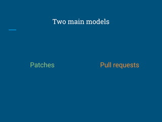 Two main models
Patches Pull requests
 