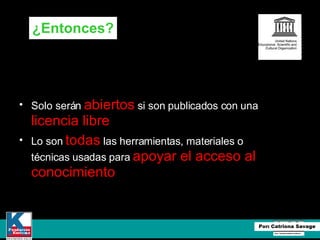 Solo serán  abiertos  si son publicados con una  licencia libre Lo son  todas  las herramientas, materiales o técnicas usadas para  apoyar el acceso al conocimiento ¿Entonces? 