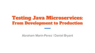 Testing Java Microservices:
From Development to Production
Abraham Marin-Perez | Daniel Bryant
 