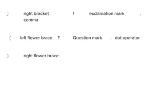 ] right bracket ! exclamation mark ,
comma
{ left flower brace ? Question mark . dot operator
} right flower brace
 