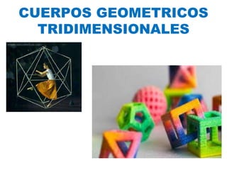 CUERPOS GEOMETRICOS
TRIDIMENSIONALES
 