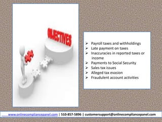  Payroll taxes and withholdings
 Late payment on taxes
 Inaccuracies in reported taxes or
income
 Payments to Social Security
 Sales tax issues
 Alleged tax evasion
 Fraudulent account activities
www.onlinecompliancepanel.com | 510-857-5896 | customersupport@onlinecompliancepanel.com
 