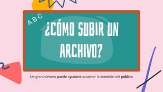 ¿cómo subir un
archivo?
Un gran número puede ayudarte a captar la atención del público
 