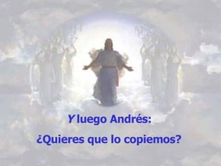Y  luego Andrés:  ¿Quieres que lo copiemos?   