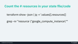 Conﬁdential and Proprietary
Count the # resources in your state ﬁle/code
terraform show -json | jq -r '.values[].resources[]
grep -nr "resource "google_compute_instance""
 
