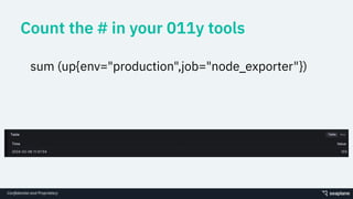 Conﬁdential and Proprietary
Count the # in your 011y tools
sum (up{env="production",job="node_exporter"})
 