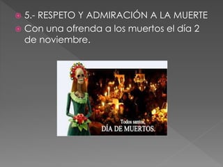  5.- RESPETO Y ADMIRACIÓN A LA MUERTE 
 Con una ofrenda a los muertos el día 2 
de noviembre. 
 