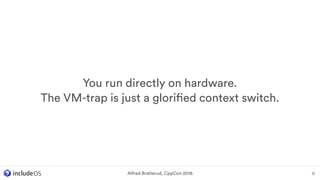 You run directly on hardware.
The VM-trap is just a glorified context switch.
17Alfred Bratterud, CppCon 2016
 