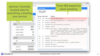 Alfred Bratterud, CppCon 2016 46
Timer IRQ-based live
stack sampling
statman: Centrally
located stats for
everything, including
your service
 