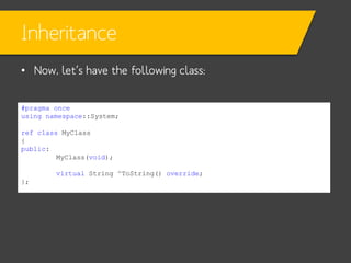 Inheritance
• Now, let’s have the following class:
#pragma once
using namespace::System;
ref class MyClass
{
public:
MyClass(void);
virtual String ^ToString() override;
};

 