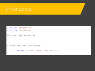 Inheritance

#include "StdAfx.h"
#include "MyClass.h"
MyClass::MyClass(void)
{}

String^ MyClass::ToString()
{
return "I won't red 3leek :P:P ";
};

 