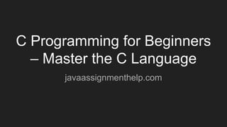 C Programming for Beginners
– Master the C Language
javaassignmenthelp.com
 