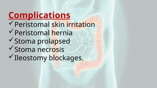 Complications
Peristomal skin irritation
Peristomal hernia
Stoma prolapsed
Stoma necrosis
Ileostomy blockages.
 