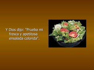 Y Dios dijo: &quot;Prueba mi fresca y apetitosa ensalada colorida&quot;.   