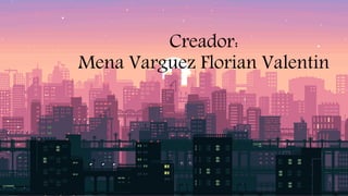 Creador:
Mena Varguez Florian Valentin
 
