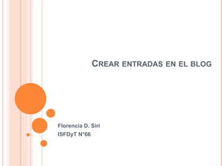 CREAR ENTRADAS EN EL BLOG
Florencia D. Siri
ISFDyT N°66
 