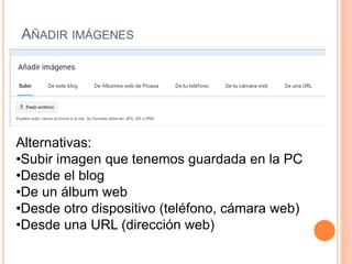 AÑADIR IMÁGENES
Alternativas:
•Subir imagen que tenemos guardada en la PC
•Desde el blog
•De un álbum web
•Desde otro dispositivo (teléfono, cámara web)
•Desde una URL (dirección web)
 