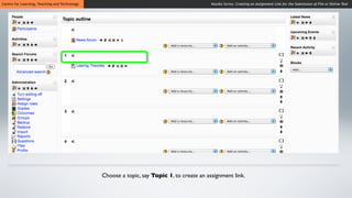 Centre for Learning, Teaching and Technology                                               Moodle Series: Creating an Assignment Link for the Submission of File or Online Text




                                               Choose a topic, say Topic 1, to create an assignment link.
 