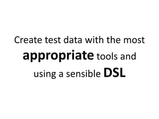Create test data with the most
appropriate tools and
using a sensible DSL
 
