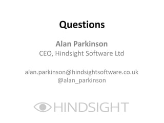 Questions
Alan Parkinson
CEO, Hindsight Software Ltd
alan.parkinson@hindsightsoftware.co.uk
@alan_parkinson
 
