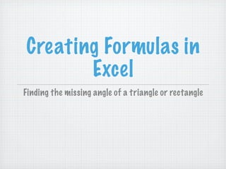 Creating Formulas in
       Excel
Finding the missing angle of a triangle or rectangle
 