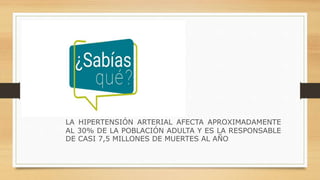 LA HIPERTENSIÓN ARTERIAL AFECTA APROXIMADAMENTE
AL 30% DE LA POBLACIÓN ADULTA Y ES LA RESPONSABLE
DE CASI 7,5 MILLONES DE MUERTES AL AÑO
 