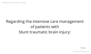 Regarding the intensive care management
of patients with
blunt traumatic brain injury:
106a
Critical Care revision notes
Dr.Sherif Badrawy
 