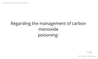 Regarding the management of carbon
monoxide
poisoning:
113a
Critical Care revision notes
Dr.Sherif Badrawy
 