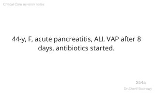 44-y, F, acute pancreatitis, ALI, VAP after 8
days, antibiotics started.
254a
Critical Care revision notes
Dr.Sherif Badrawy
 