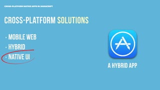 CROSS-PLATFORM SOLUTIONS
CROSS-PLATFORM NATIVE APPS IN JAVASCRIPT
‣ MOBILE WEB
‣ HYBRID
‣ NATIVE UI
A HYBRID APP
 