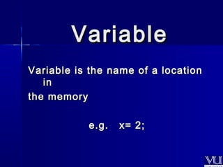 VVaarriiaabbllee 
VVaarriiaabbllee iiss tthhee nnaammee ooff aa llooccaattiioonn 
iinn 
tthhee mmeemmoorryy 
ee..gg.. xx== 22;; 
 
