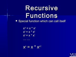 RReeccuurrssiivvee 
FFuunnccttiioonnss 
 Special function wwhhiicchh ccaann ccaallll iittsseellff 
xx1100 == xx ** xx99 
xx99 == xx ** xx88 
xx88 == xx ** xx77 
…… …… 
xxnn == xx ** xxnn--11 
 
