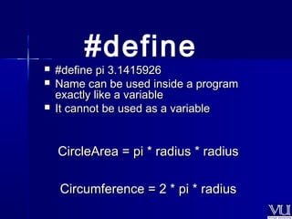 #define 
 ##ddeeffiinnee ppii 33..11441155992266 
 NNaammee ccaann bbee uusseedd iinnssiiddee aa pprrooggrraamm 
eexxaaccttllyy lliikkee aa vvaarriiaabbllee 
 IItt ccaannnnoott bbee uusseedd aass aa vvaarriiaabbllee 
CCiirrcclleeAArreeaa == ppii ** rraaddiiuuss ** rraaddiiuuss 
CCiirrccuummffeerreennccee == 22 ** ppii ** rraaddiiuuss 
 